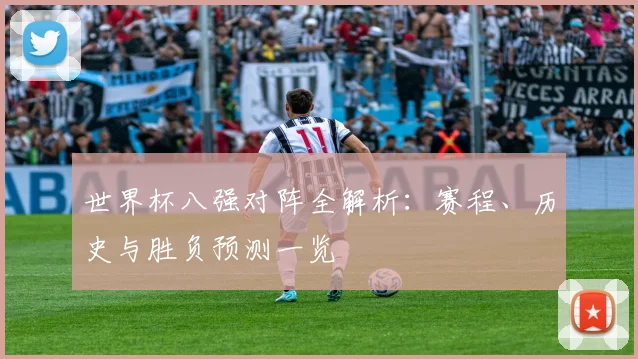 世界杯八强对阵全解析：赛程、历史与胜负预测一览