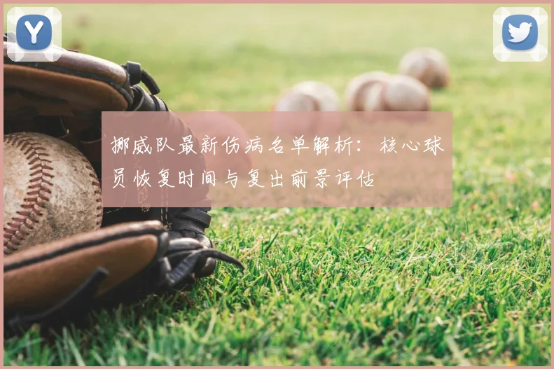 挪威队最新伤病名单解析:核心球员恢复时间与复出前景评估
