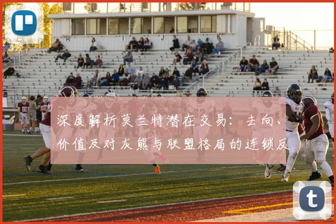 深度解析莫兰特潜在交易:去向、价值及对灰熊与联盟格局的连锁反应