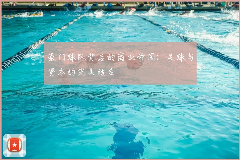 豪门球队背后的商业帝国:足球与资本的完美结合