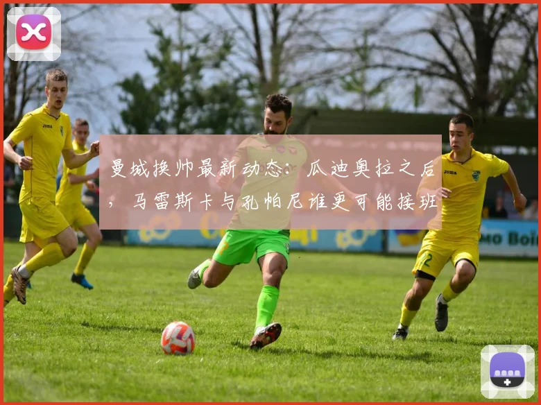 曼城换帅最新动态:瓜迪奥拉之后,马雷斯卡与孔帕尼谁更可能接班?深度解析两人执教前景